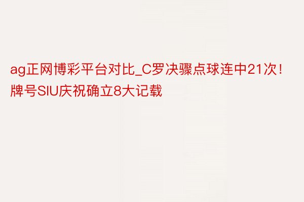 ag正网博彩平台对比_C罗决骤点球连中21次！牌号SIU庆祝确立8大记载