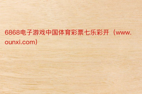 6868电子游戏中国体育彩票七乐彩开（www.ounxi.com）