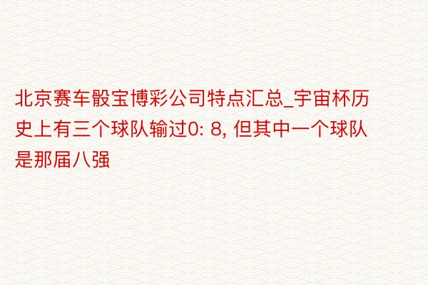 北京赛车骰宝博彩公司特点汇总_宇宙杯历史上有三个球队输过0: 8, 但其中一个球队是那届八强