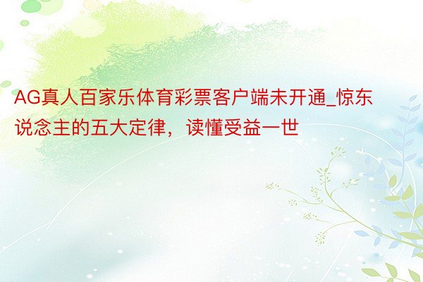 AG真人百家乐体育彩票客户端未开通_惊东说念主的五大定律，读懂受益一世