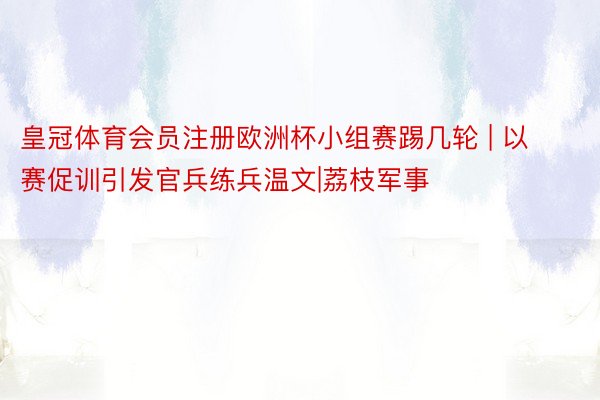 皇冠体育会员注册欧洲杯小组赛踢几轮 | 以赛促训引发官兵练兵温文|荔枝军事