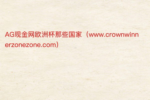 AG现金网欧洲杯那些国家（www.crownwinnerzonezone.com）