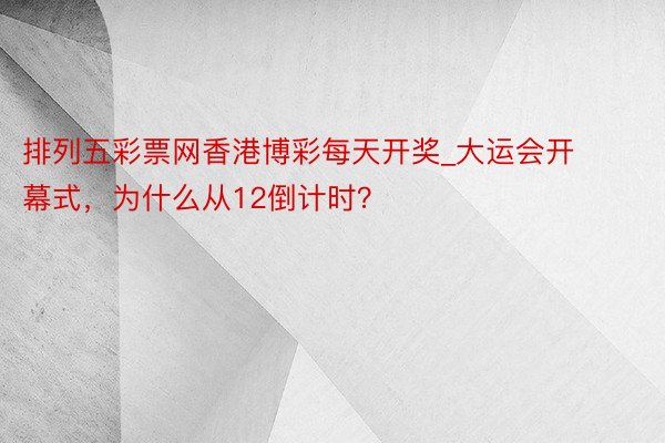 排列五彩票网香港博彩每天开奖_大运会开幕式，为什么从12倒计时？