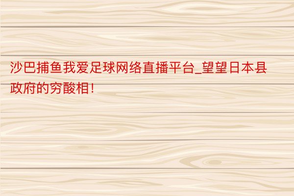 沙巴捕鱼我爱足球网络直播平台_望望日本县政府的穷酸相！