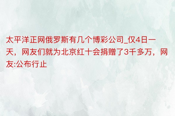 太平洋正网俄罗斯有几个博彩公司_仅4日一天，网友们就为北京红十会捐赠了3千多万，网友:公布行止