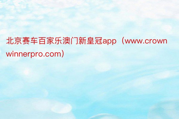 北京赛车百家乐澳门新皇冠app（www.crownwinnerpro.com）