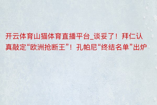 开云体育山猫体育直播平台_谈妥了！拜仁认真敲定“欧洲抢断王”！孔帕尼“终结名单”出炉