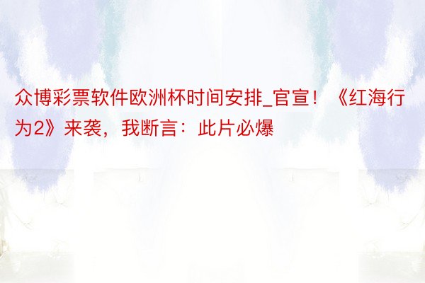 众博彩票软件欧洲杯时间安排_官宣！《红海行为2》来袭，我断言：此片必爆