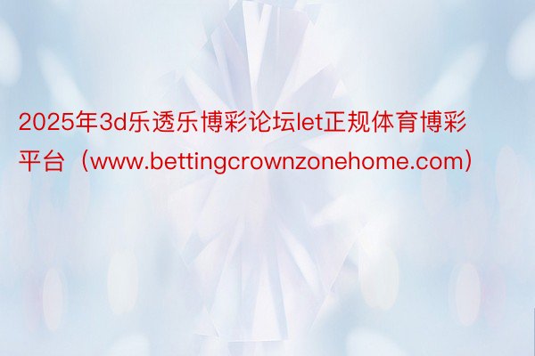2025年3d乐透乐博彩论坛let正规体育博彩平台（www.bettingcrownzonehome.com）
