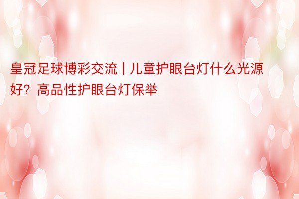 皇冠足球博彩交流 | 儿童护眼台灯什么光源好？高品性护眼台灯保举